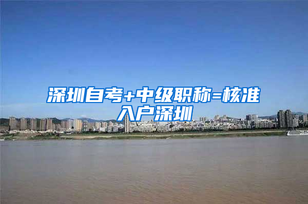 深圳自考+中級職稱=核準(zhǔn)入戶深圳