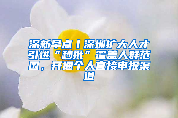 深新早點(diǎn)丨深圳擴(kuò)大人才引進(jìn)“秒批”覆蓋人群范圍，開(kāi)通個(gè)人直接申報(bào)渠道