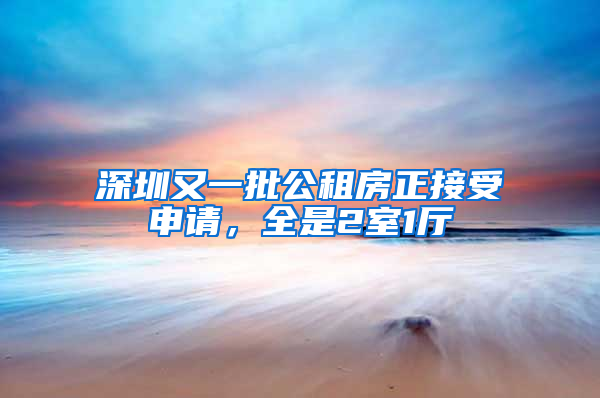 深圳又一批公租房正接受申請(qǐng)，全是2室1廳