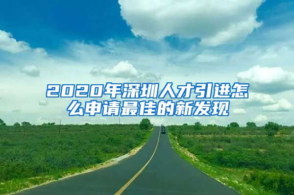 2020年深圳人才引進(jìn)怎么申請最佳的新發(fā)現(xiàn)