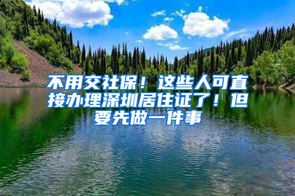 不用交社保！這些人可直接辦理深圳居住證了！但要先做一件事