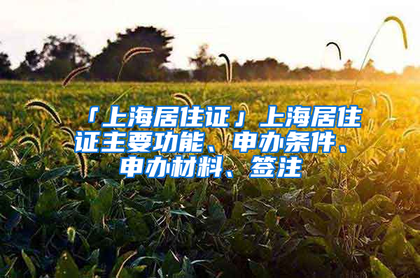 「上海居住證」上海居住證主要功能、申辦條件、申辦材料、簽注