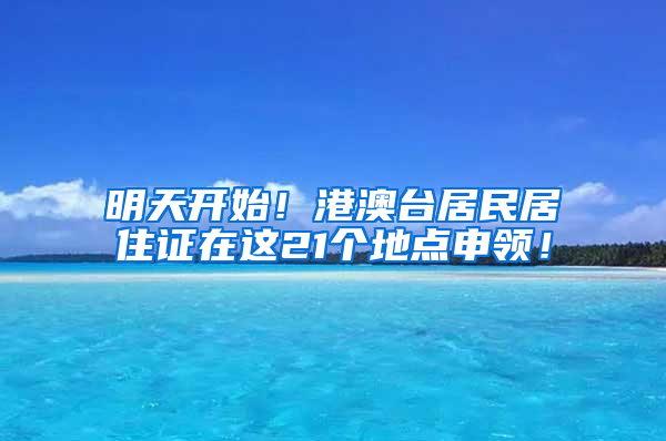 明天開(kāi)始！港澳臺(tái)居民居住證在這21個(gè)地點(diǎn)申領(lǐng)！