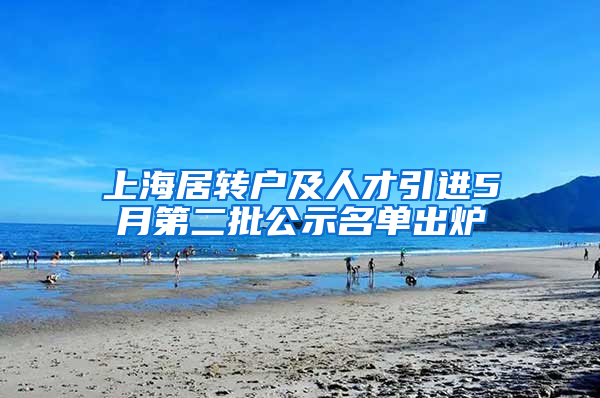 上海居轉(zhuǎn)戶及人才引進5月第二批公示名單出爐