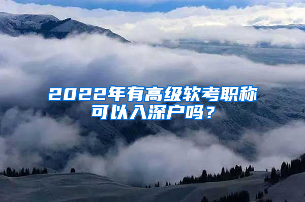 2022年有高級(jí)軟考職稱可以入深戶嗎？