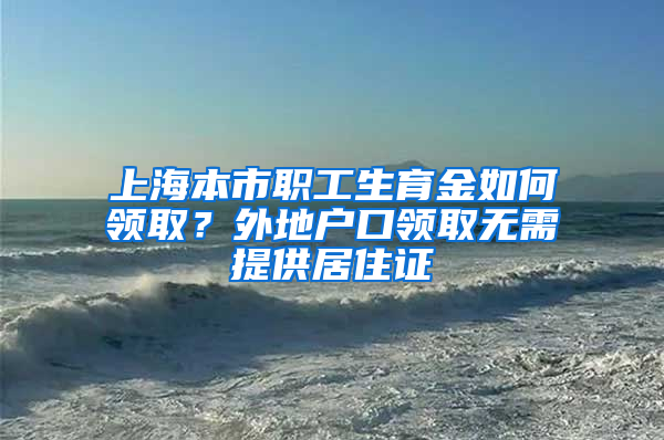 上海本市職工生育金如何領(lǐng)?。客獾貞艨陬I(lǐng)取無(wú)需提供居住證