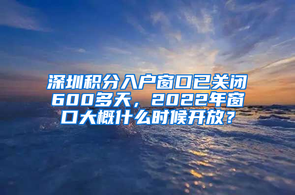 深圳積分入戶(hù)窗口已關(guān)閉600多天，2022年窗口大概什么時(shí)候開(kāi)放？