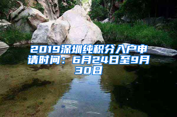 2019深圳純積分入戶申請時間：6月24日至9月30日