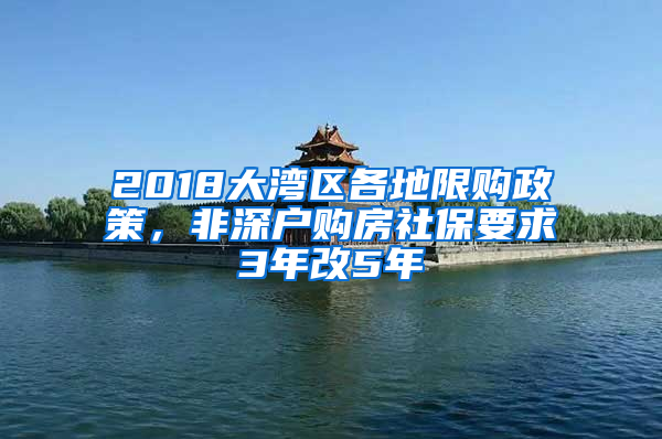 2018大灣區(qū)各地限購政策，非深戶購房社保要求3年改5年