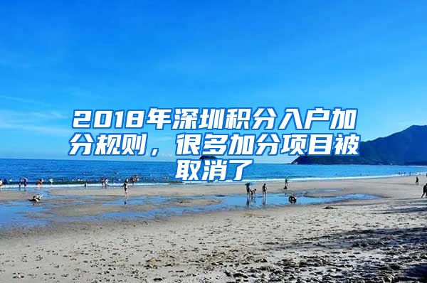 2018年深圳積分入戶加分規(guī)則，很多加分項目被取消了