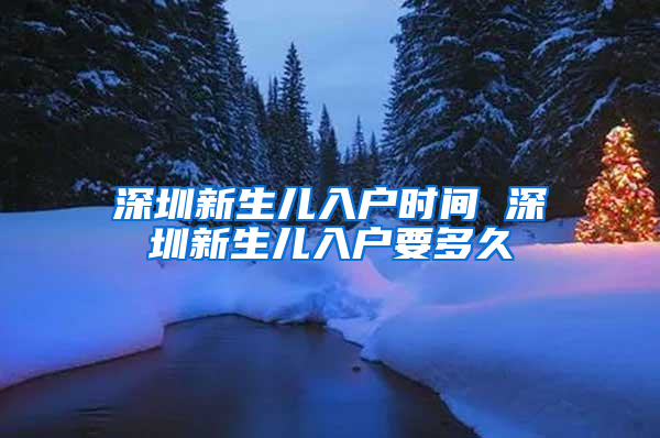 深圳新生兒入戶時間 深圳新生兒入戶要多久