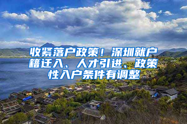 收緊落戶政策！深圳就戶籍遷入、人才引進(jìn)、政策性入戶條件有調(diào)整