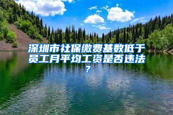 深圳市社保繳費(fèi)基數(shù)低于員工月平均工資是否違法？