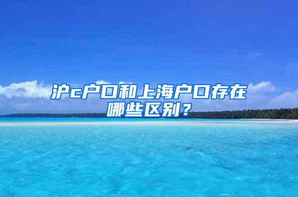 滬c戶口和上海戶口存在哪些區(qū)別？