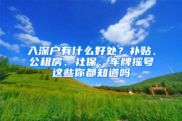 入深戶有什么好處？補貼、公租房、社保、車牌搖號這些你都知道嗎