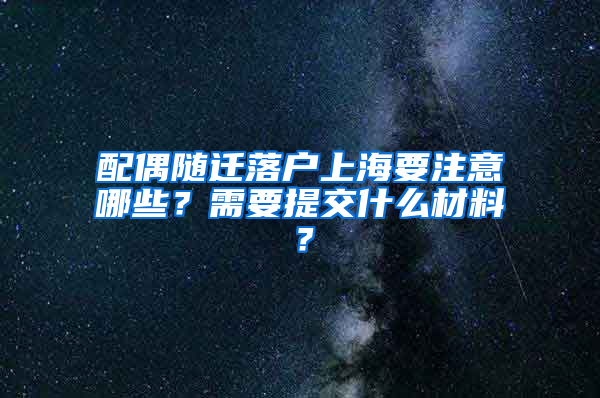 配偶隨遷落戶上海要注意哪些？需要提交什么材料？