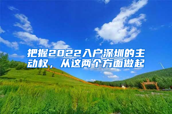 把握2022入戶深圳的主動(dòng)權(quán)，從這兩個(gè)方面做起