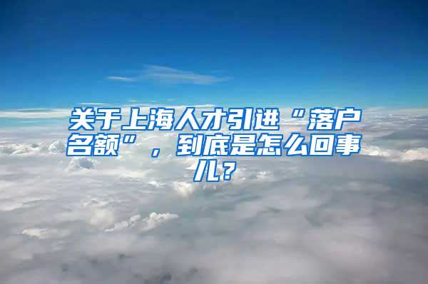 關(guān)于上海人才引進(jìn)“落戶名額”，到底是怎么回事兒？