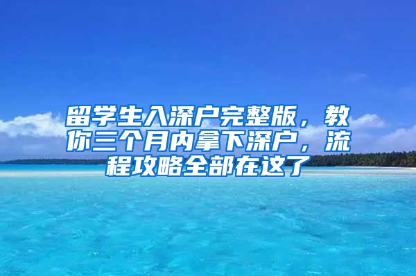 留學(xué)生入深戶完整版，教你三個月內(nèi)拿下深戶，流程攻略全部在這了