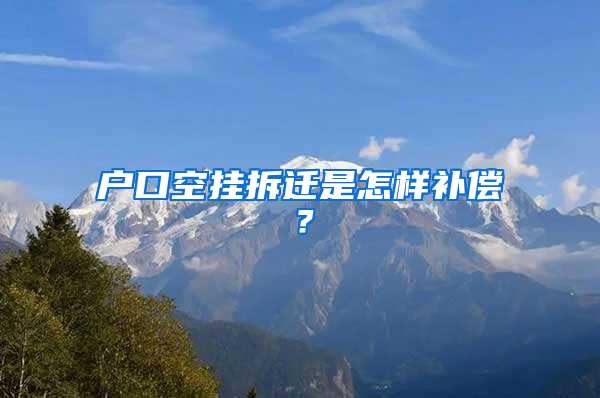 戶口空掛拆遷是怎樣補(bǔ)償？