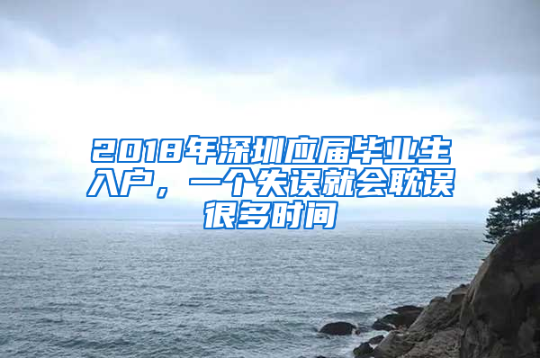 2018年深圳應(yīng)屆畢業(yè)生入戶，一個(gè)失誤就會(huì)耽誤很多時(shí)間