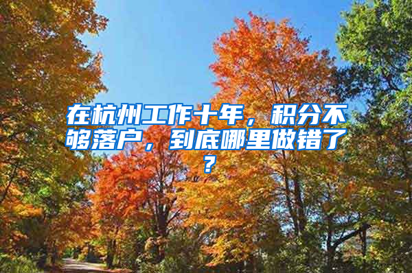 在杭州工作十年，積分不夠落戶，到底哪里做錯(cuò)了？