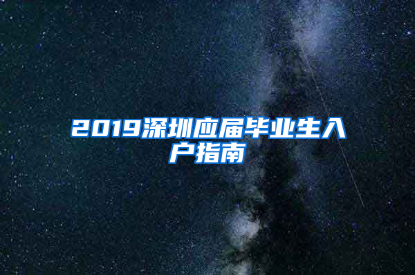 2019深圳應(yīng)屆畢業(yè)生入戶指南