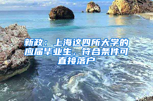 新政：上海這四所大學(xué)的應(yīng)屆畢業(yè)生，符合條件可直接落戶(hù)