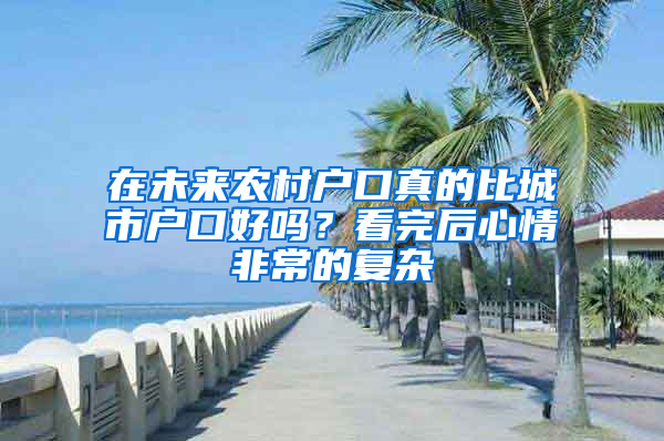 在未來(lái)農(nóng)村戶口真的比城市戶口好嗎？看完后心情非常的復(fù)雜