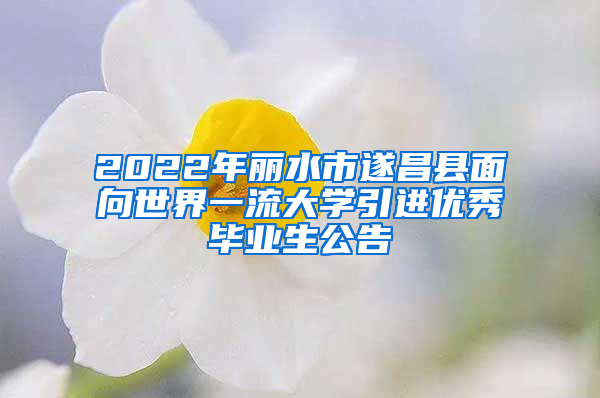 2022年麗水市遂昌縣面向世界一流大學引進優(yōu)秀畢業(yè)生公告