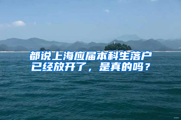 都說上海應(yīng)屆本科生落戶已經(jīng)放開了，是真的嗎？