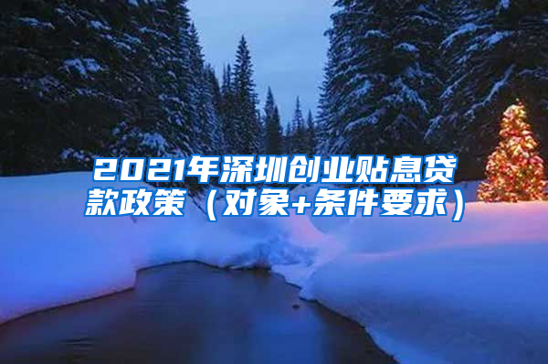 2021年深圳創(chuàng)業(yè)貼息貸款政策（對象+條件要求）