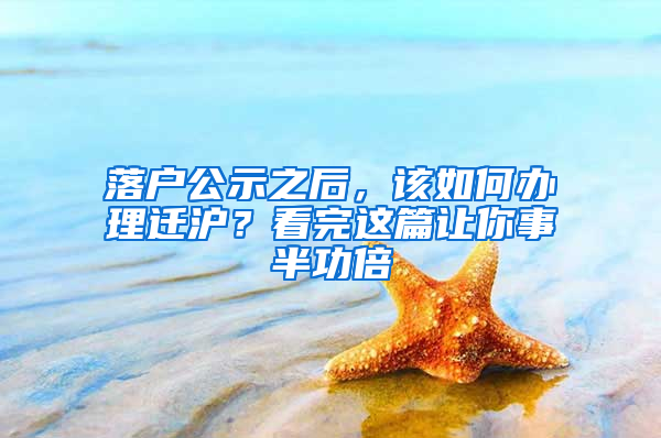 落戶公示之后，該如何辦理遷滬？看完這篇讓你事半功倍