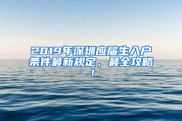 2019年深圳應屆生入戶條件最新規(guī)定，最全攻略！