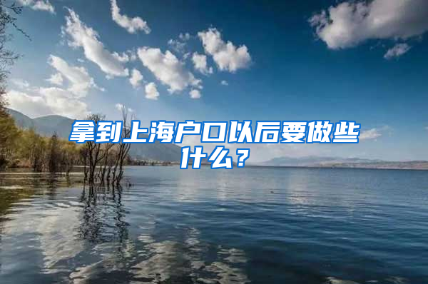 拿到上海戶口以后要做些什么？