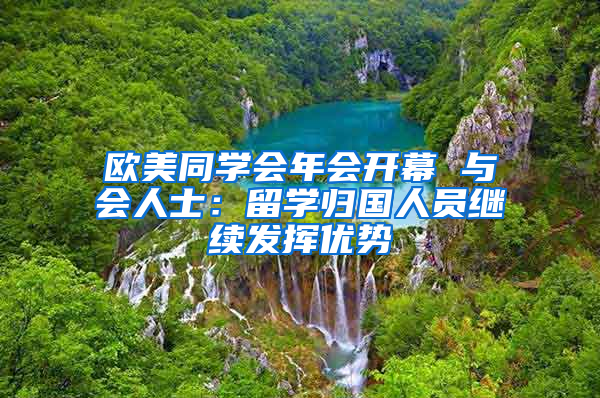 歐美同學會年會開幕 與會人士：留學歸國人員繼續(xù)發(fā)揮優(yōu)勢