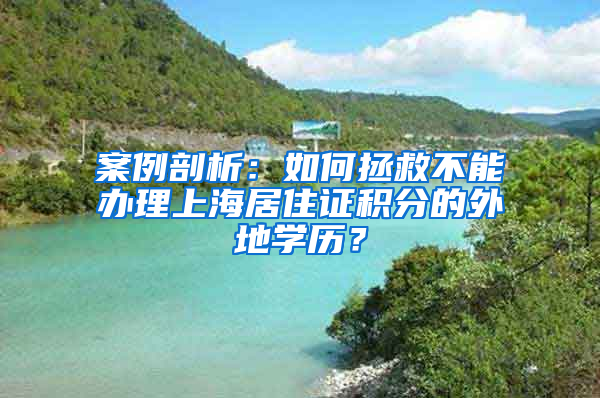 案例剖析：如何拯救不能辦理上海居住證積分的外地學歷？