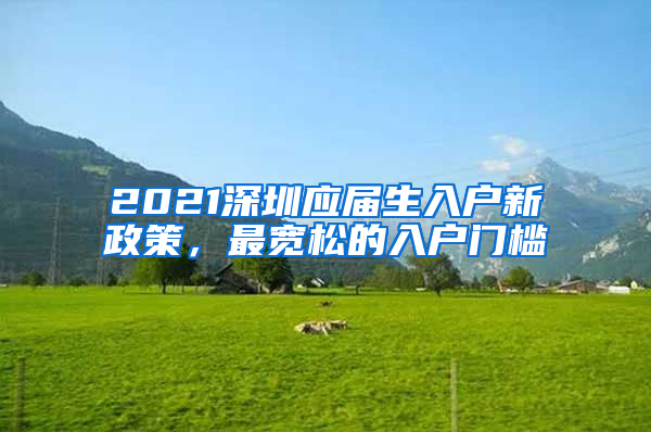 2021深圳應(yīng)屆生入戶新政策，最寬松的入戶門檻