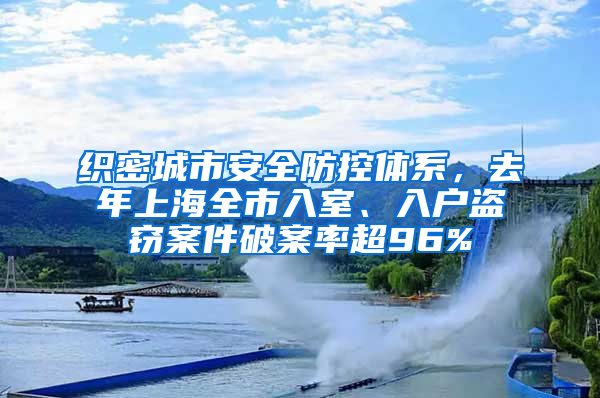 織密城市安全防控體系，去年上海全市入室、入戶(hù)盜竊案件破案率超96%