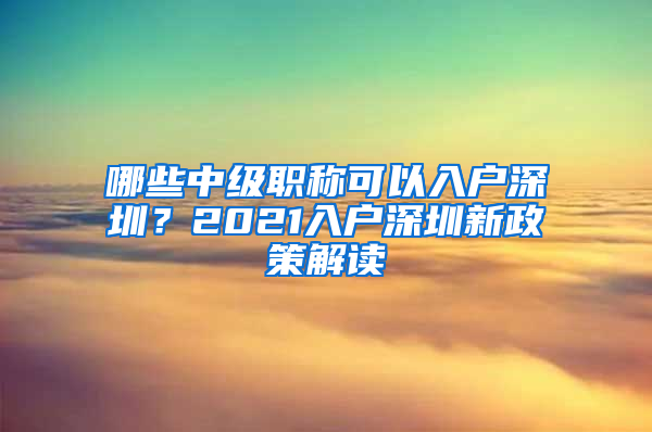 哪些中級職稱可以入戶深圳？2021入戶深圳新政策解讀