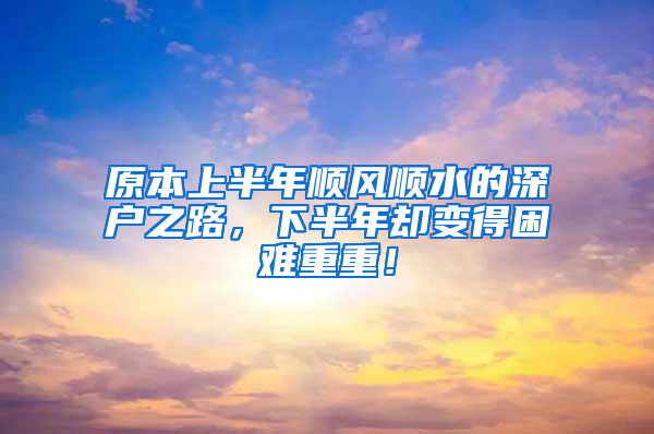 原本上半年順風(fēng)順?biāo)纳顟糁?，下半年卻變得困難重重！