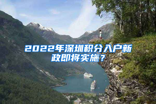 2022年深圳積分入戶新政即將實(shí)施？