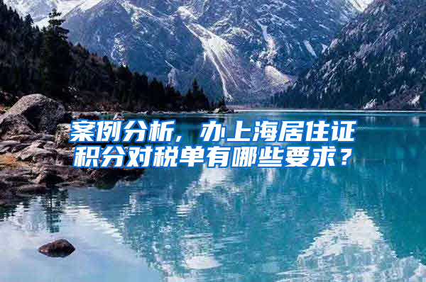 案例分析, 辦上海居住證積分對(duì)稅單有哪些要求？