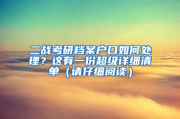 二戰(zhàn)考研檔案戶口如何處理？這有一份超級(jí)詳細(xì)清單（請(qǐng)仔細(xì)閱讀）