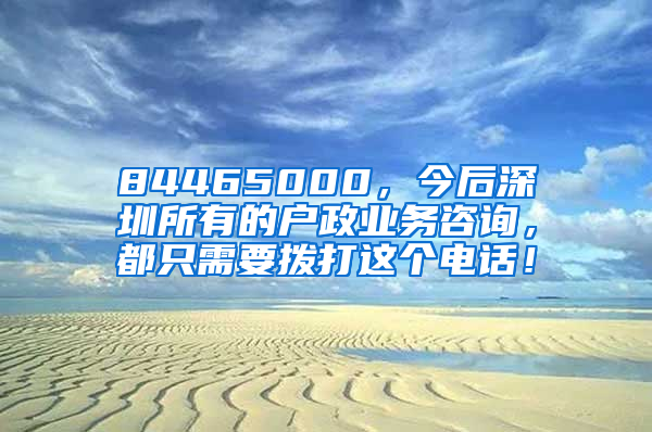 84465000，今后深圳所有的戶政業(yè)務(wù)咨詢，都只需要撥打這個(gè)電話！