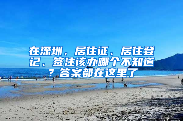 在深圳，居住證、居住登記、簽注該辦哪個不知道？答案都在這里了