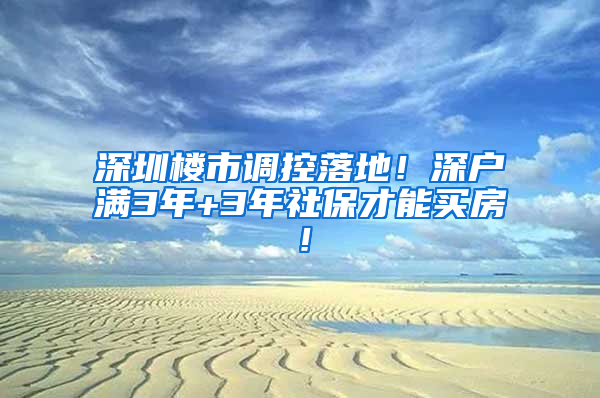 深圳樓市調(diào)控落地！深戶滿3年+3年社保才能買房！