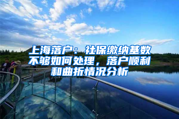 上海落戶：社保繳納基數(shù)不夠如何處理，落戶順利和曲折情況分析