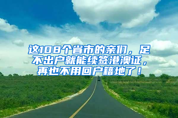 這108個省市的親們，足不出戶就能續(xù)簽港澳證，再也不用回戶籍地了！