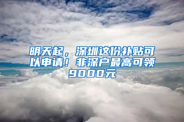 明天起，深圳這份補貼可以申請！非深戶最高可領(lǐng)9000元